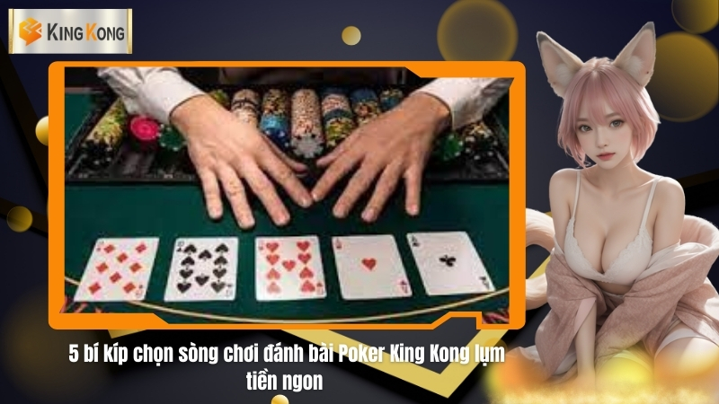 5 bi kip chon song choi danh bai Poker King Kong lum tien ngon