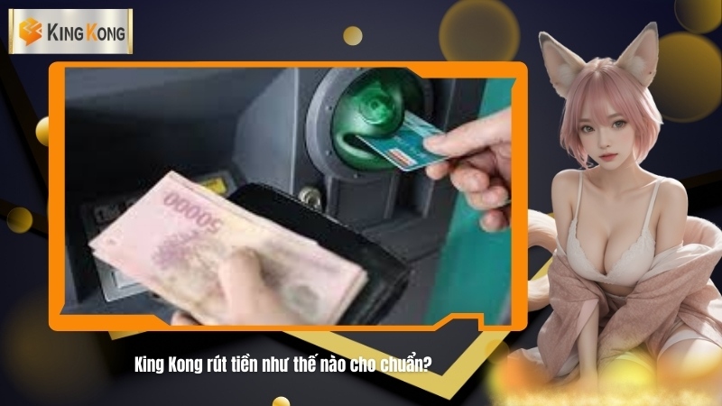 King Kong rut tien nhu the nao cho chuan