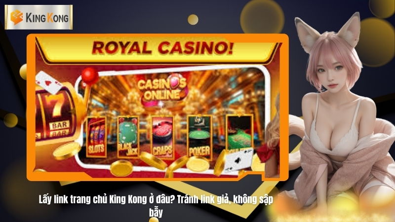 Lấy link trang chủ King Kong ở đâu? Tránh link giả, không sập bẫy 4 Link trang chủ King Kong