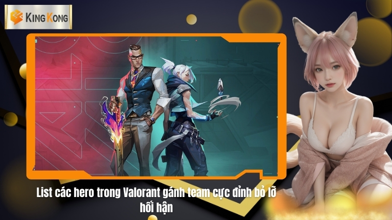List cac hero trong Valorant ganh team cuc dinh bo lo hoi han