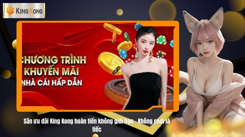 Săn ưu đãi King Kong hoàn tiền không giới hạn – Không chơi là tiếc 2 Săn ưu đãi King Kong