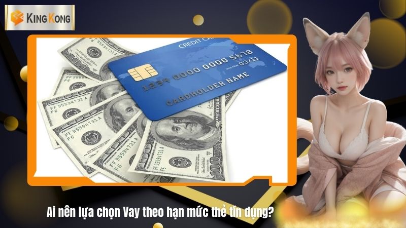 Ai nen lua chon Vay theo han muc the tin dung