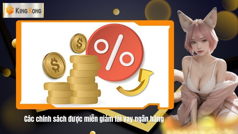 Cac chinh sach duoc mien giam lai vay ngan hang