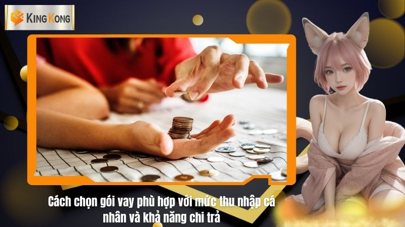 Cách chọn gói vay phù hợp với mức thu nhập cá nhân và khả năng chi trả