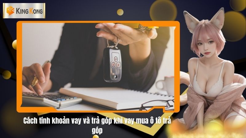 Cach tinh khoan vay va tra gop khi vay mua o to tra gop