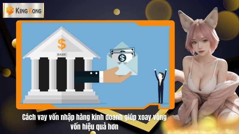 Cách vay vốn nhập hàng kinh doanh giúp xoay vòng vốn hiệu quả hơn