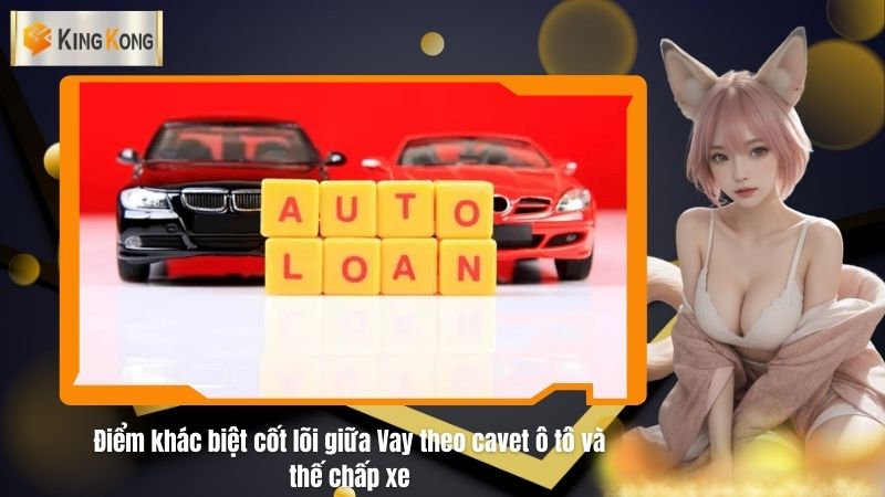 Diem khac biet cot loi giua Vay theo cavet o to va the chap