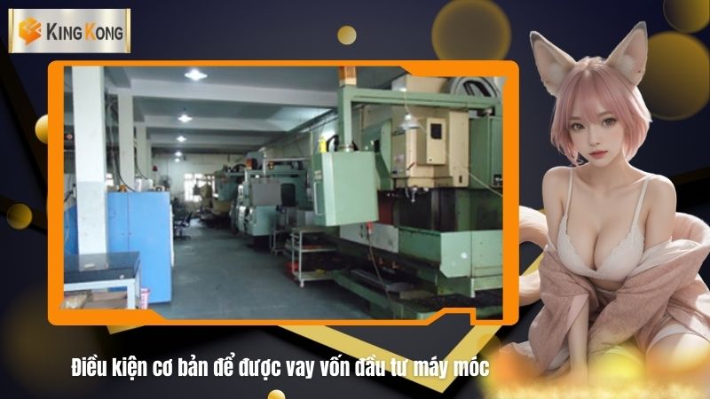 Dieu kien co ban de duoc vay von dau tu may moc