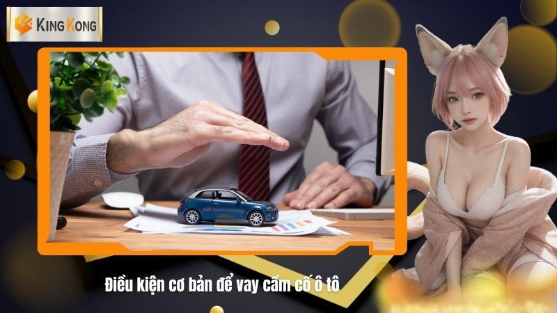 Dieu kien co ban de vay cam co o to