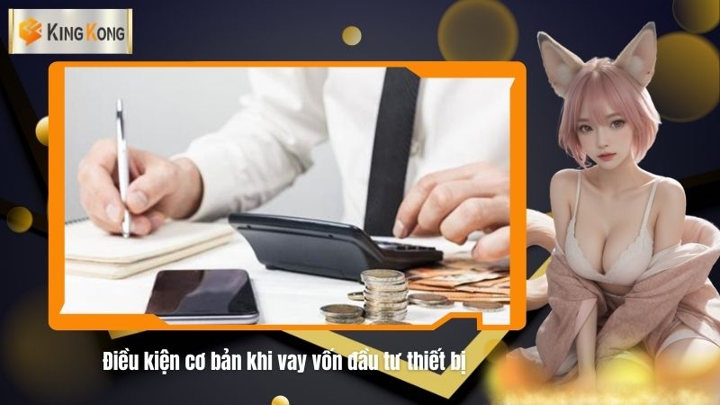 Dieu kien co ban khi vay von dau tu thiet bi