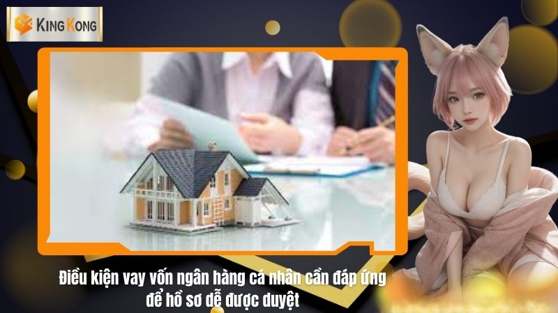 Điều kiện vay vốn ngân hàng cá nhân cần đáp ứng để hồ sơ dễ được duyệt