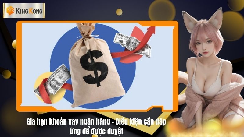 Gia hạn khoản vay ngân hàng - Điều kiện cần đáp ứng để được duyệt