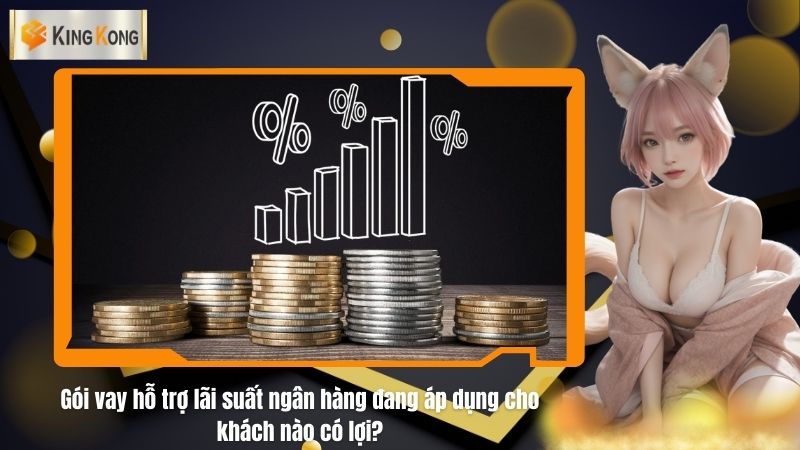 Gói vay hỗ trợ lãi suất ngân hàng đang áp dụng cho khách nào có lợi?