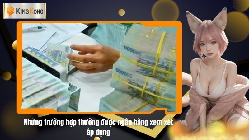 Nhung truong hop thuong duoc ngan hang xem xet ap dung