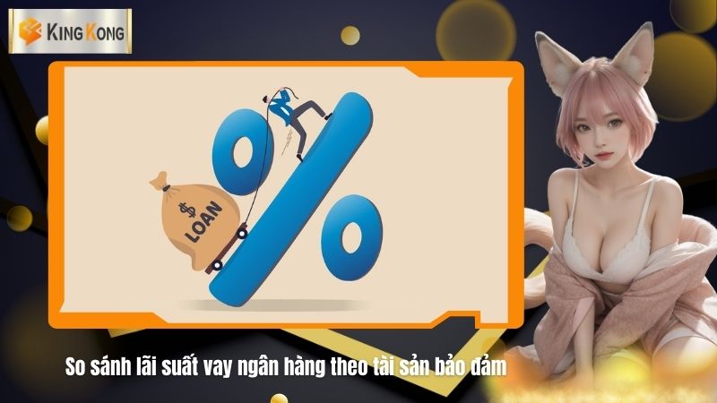So sanh lai suat vay ngan hang theo tai san bao dam