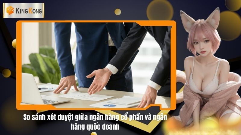 So sanh xet duyet giua ngan hang co phan va ngan hang quoc doanh