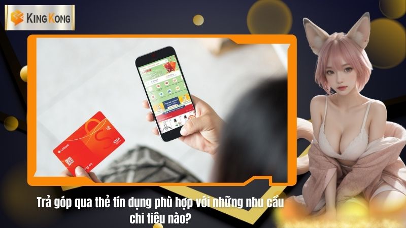 Trả góp qua thẻ tín dụng phù hợp với những nhu cầu chi tiêu nào?