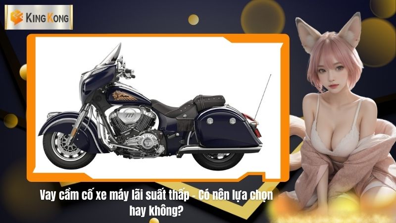 Vay cầm cố xe máy lãi suất thấp - Có nên lựa chọn hay không?