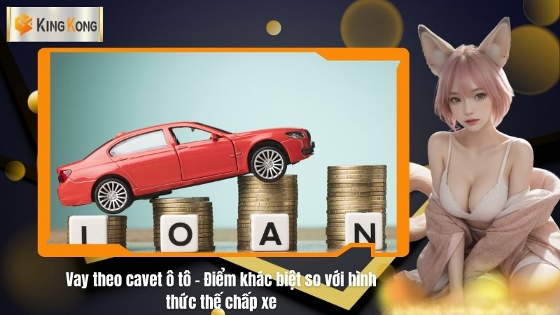 Vay theo cavet ô tô - Điểm khác biệt so với hình thức thế chấp xe