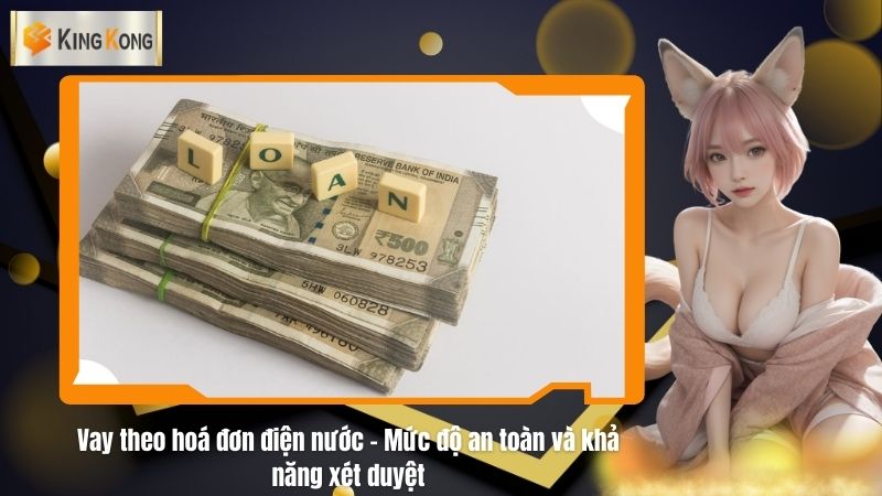 Vay theo hoá đơn điện nước - Mức độ an toàn và khả năng xét duyệt