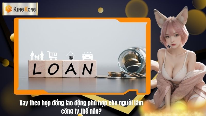 Vay theo hợp đồng lao động phù hợp cho người làm công ty thế nào?