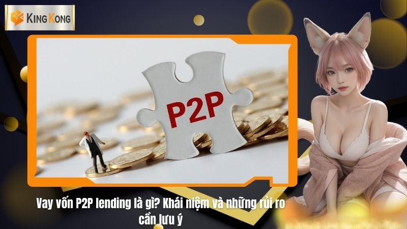 Vay vốn P2P lending là gì? Khái niệm và những rủi ro cần lưu ý