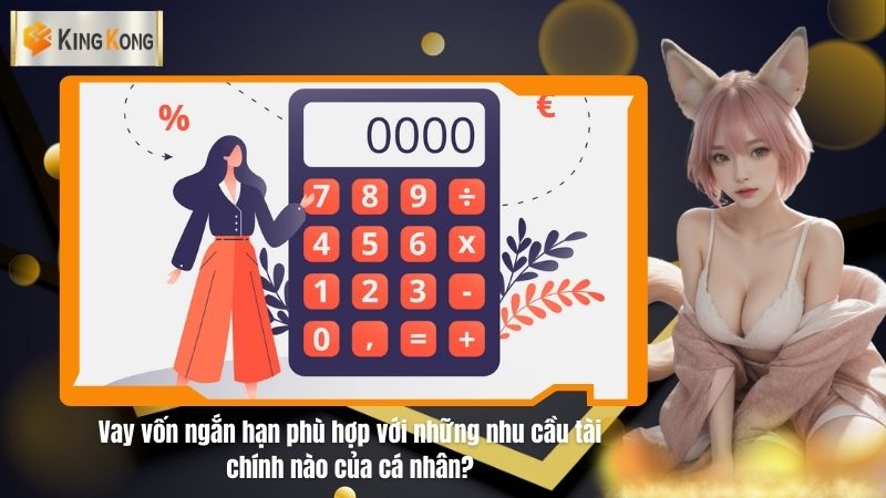 Vay vốn ngắn hạn phù hợp với những nhu cầu tài chính nào của cá nhân?