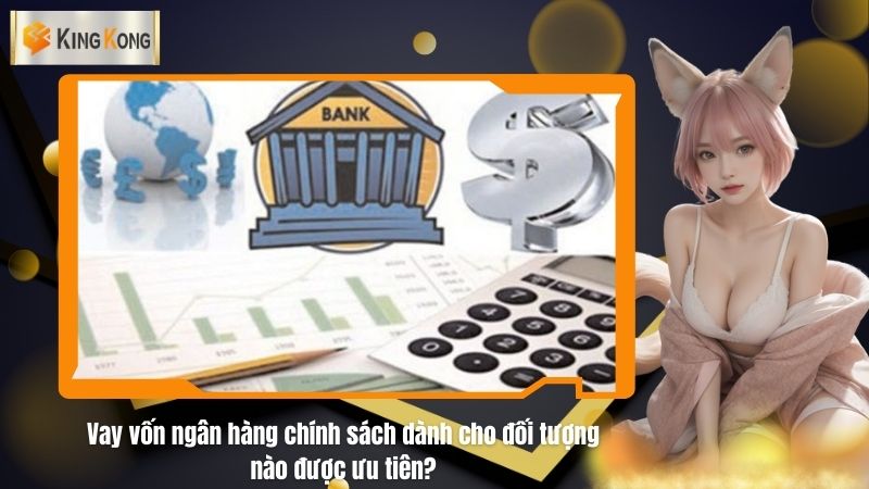 Vay vốn ngân hàng chính sách dành cho đối tượng nào được ưu tiên?