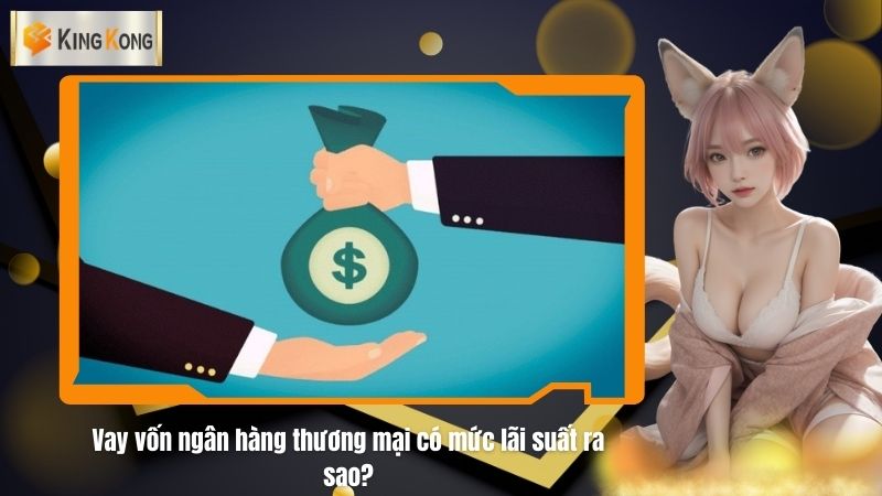 Vay von ngan hang thuong mai co muc lai suat ra sao