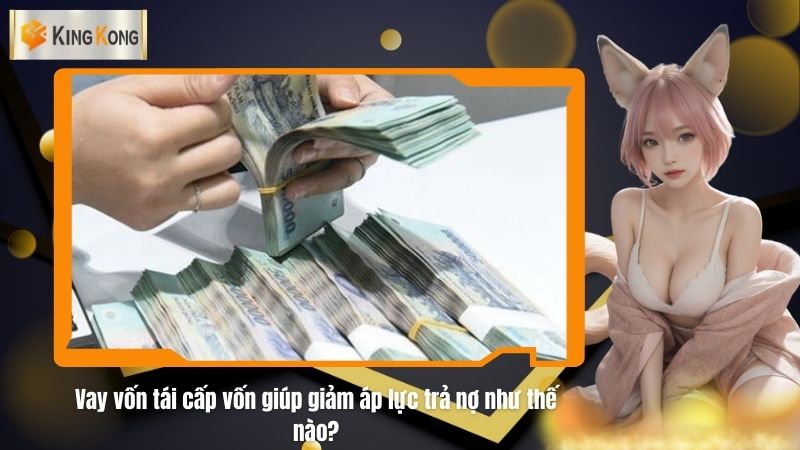 Vay von tai cap von giup giam ap luc tra no nhu the nao