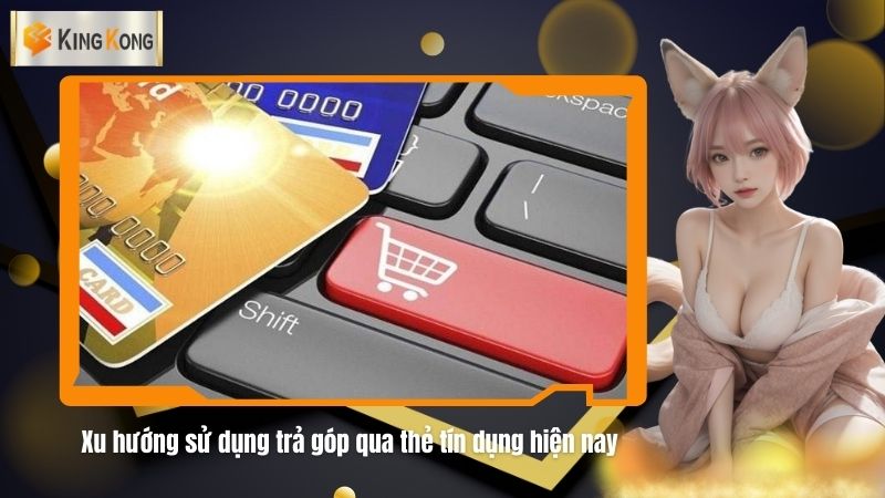 Xu huong su dung tra gop qua the tin dung hien nay